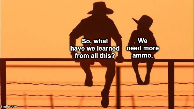 Cowboy father and son | We need more ammo. So, what have we learned from all this? | image tagged in cowboy father and son | made w/ Imgflip meme maker