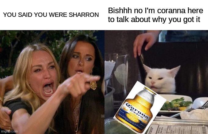 Woman Yelling At Cat Meme | YOU SAID YOU WERE SHARRON; Bishhh no I'm coranna here to talk about why you got it | image tagged in memes,woman yelling at cat | made w/ Imgflip meme maker