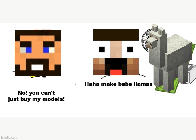Haha money printer go brrr | No! you can't just buy my models! Haha make bebe llamas | image tagged in haha money printer go brrr,HermitCraft | made w/ Imgflip meme maker