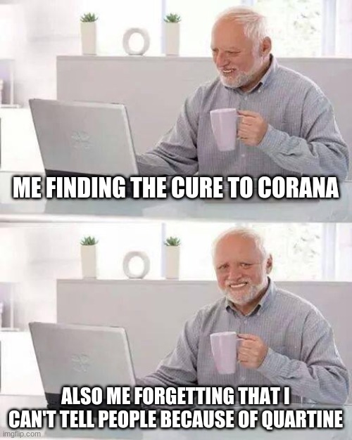 Hide the Pain Harold | ME FINDING THE CURE TO CORANA; ALSO ME FORGETTING THAT I CAN'T TELL PEOPLE BECAUSE OF QUARTINE | image tagged in memes,hide the pain harold | made w/ Imgflip meme maker