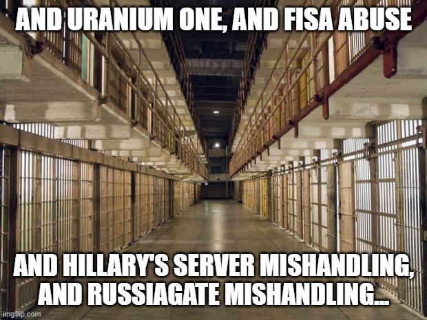 Prison | AND URANIUM ONE, AND FISA ABUSE AND HILLARY'S SERVER MISHANDLING, AND RUSSIAGATE MISHANDLING... | image tagged in prison | made w/ Imgflip meme maker