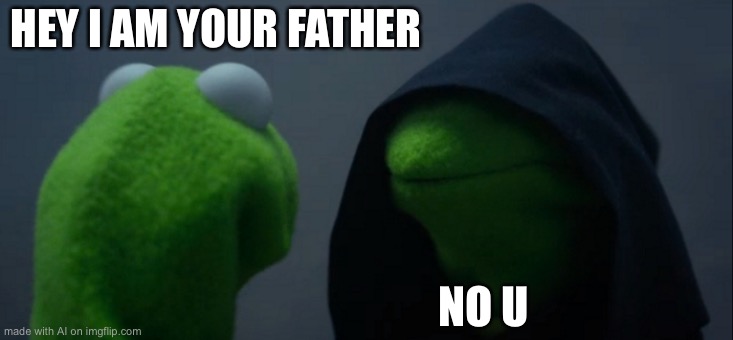 Evil Kermit Meme | HEY I AM YOUR FATHER; NO U | image tagged in memes,evil kermit | made w/ Imgflip meme maker