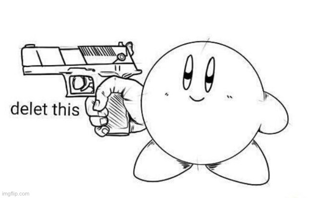 Kirby delet this | image tagged in kirby delet this | made w/ Imgflip meme maker