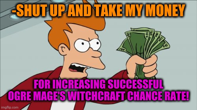 Shut Up And Take My Money Fry Meme | -SHUT UP AND TAKE MY MONEY FOR INCREASING SUCCESSFUL OGRE MAGE'S WITCHCRAFT CHANCE RATE! | image tagged in memes,shut up and take my money fry | made w/ Imgflip meme maker