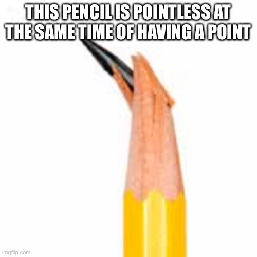 Broken Pencil Lead | THIS PENCIL IS POINTLESS AT THE SAME TIME OF HAVING A POINT | image tagged in broken pencil lead | made w/ Imgflip meme maker