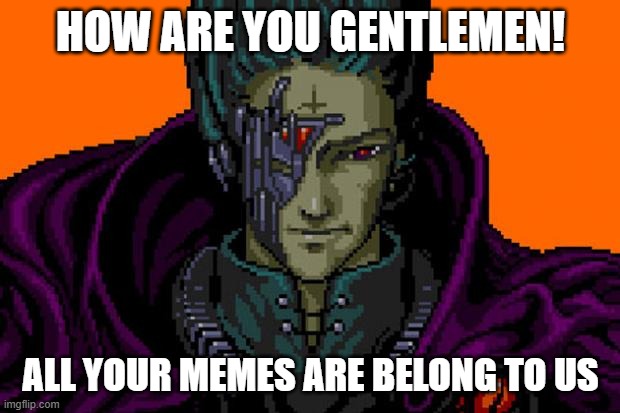 Resurrect this old one | HOW ARE YOU GENTLEMEN! ALL YOUR MEMES ARE BELONG TO US | image tagged in zero wing | made w/ Imgflip meme maker