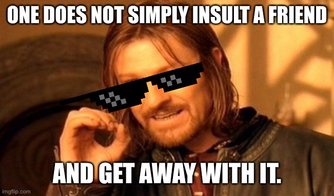 I will find your house | ONE DOES NOT SIMPLY INSULT A FRIEND; AND GET AWAY WITH IT. | image tagged in memes,one does not simply | made w/ Imgflip meme maker