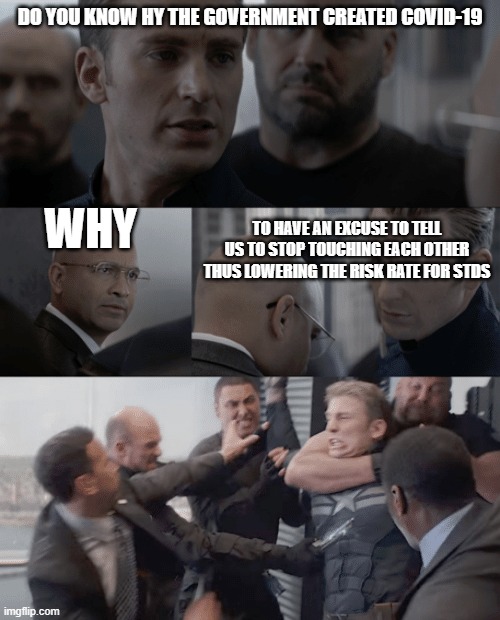 Captain america elevator | DO YOU KNOW HY THE GOVERNMENT CREATED COVID-19; WHY; TO HAVE AN EXCUSE TO TELL US TO STOP TOUCHING EACH OTHER THUS LOWERING THE RISK RATE FOR STDS | image tagged in captain america elevator | made w/ Imgflip meme maker