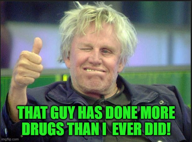 gary | THAT GUY HAS DONE MORE DRUGS THAN I  EVER DID! | image tagged in gary | made w/ Imgflip meme maker
