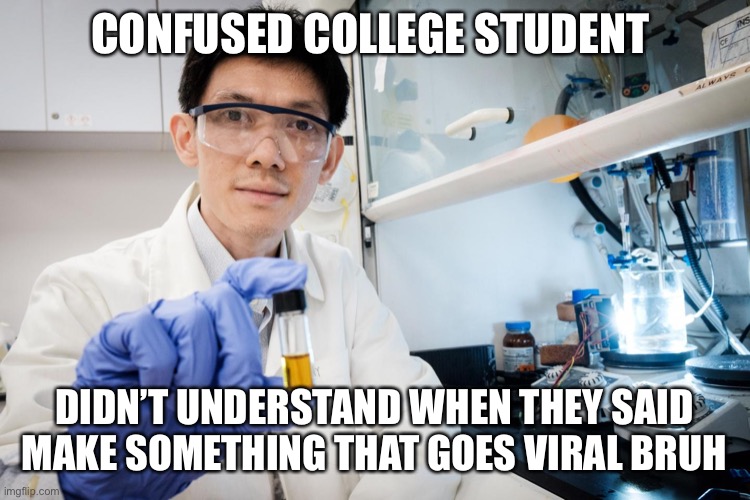 Going Viral gone wrong | CONFUSED COLLEGE STUDENT; DIDN’T UNDERSTAND WHEN THEY SAID MAKE SOMETHING THAT GOES VIRAL BRUH | image tagged in corona virus,covid19,made in china | made w/ Imgflip meme maker