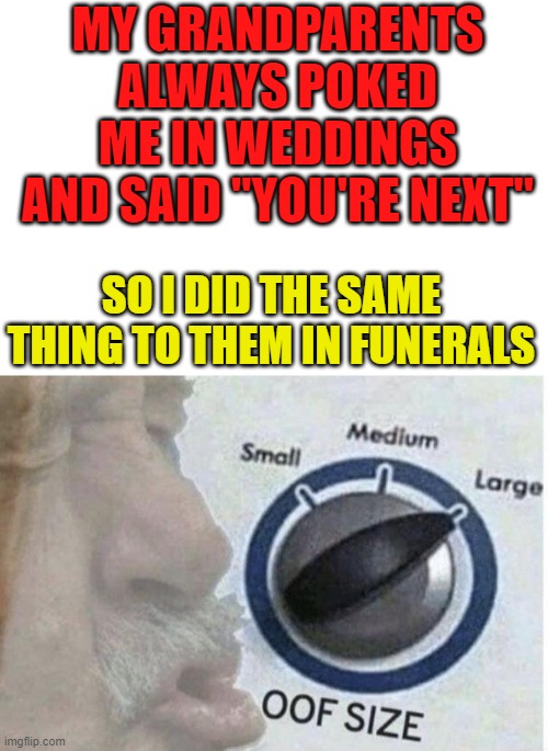 You're next | MY GRANDPARENTS ALWAYS POKED ME IN WEDDINGS AND SAID "YOU'RE NEXT"; SO I DID THE SAME THING TO THEM IN FUNERALS | image tagged in oof size large | made w/ Imgflip meme maker
