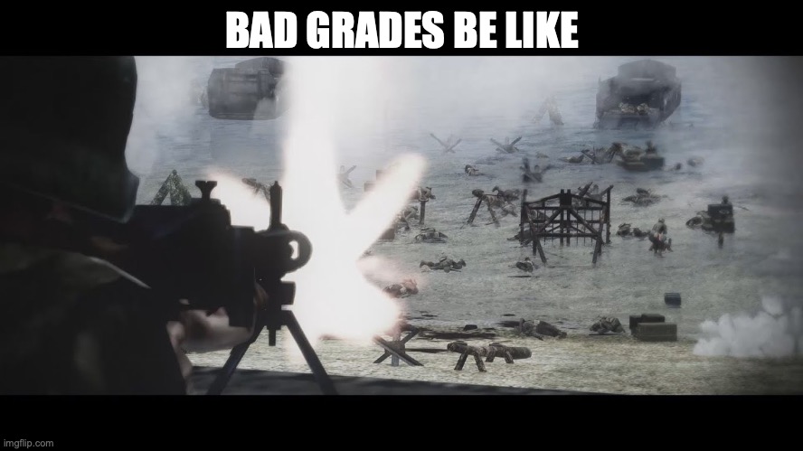 d day | BAD GRADES BE LIKE | image tagged in d day | made w/ Imgflip meme maker