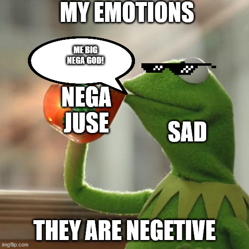 But That's None Of My Business | MY EMOTIONS; ME BIG NEGA GOD! NEGA JUSE; SAD; THEY ARE NEGETIVE | image tagged in memes,but that's none of my business,kermit the frog | made w/ Imgflip meme maker