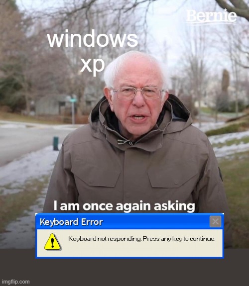 Windows XP asks: | windows xp | image tagged in memes,bernie i am once again asking for your support,windows xp,keyboard,error,funny | made w/ Imgflip meme maker
