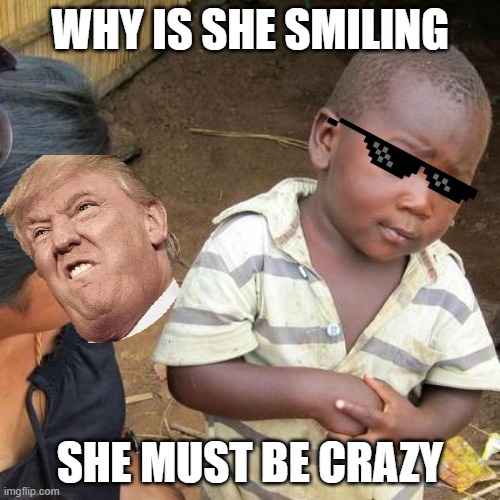meme | WHY IS SHE SMILING; SHE MUST BE CRAZY | image tagged in memes,third world skeptical kid | made w/ Imgflip meme maker