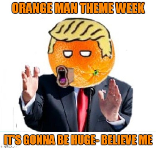 Orange Man Theme Week - May 3rd to May 10th 2020 - A DrSarcasm and ArcMis Event | ORANGE MAN THEME WEEK; IT'S GONNA BE HUGE- BELIEVE ME | image tagged in orange man,theme week | made w/ Imgflip meme maker