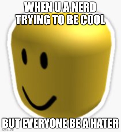 OOF of popularity | WHEN U A NERD TRYING TO BE COOL; BUT EVERYONE BE A HATER | image tagged in oof | made w/ Imgflip meme maker