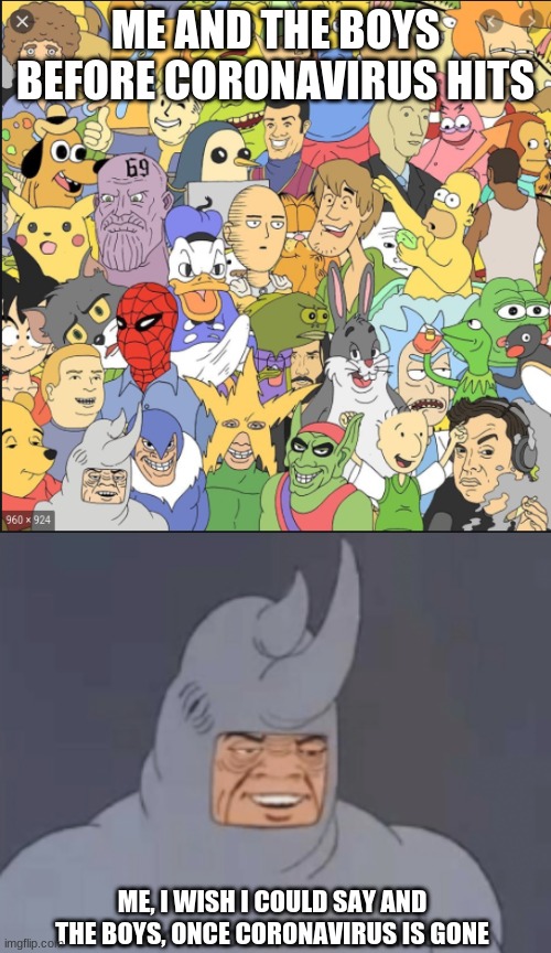 Me and The Boys before Coronavirus vs. after Coronavirus | ME AND THE BOYS BEFORE CORONAVIRUS HITS; ME, I WISH I COULD SAY AND THE BOYS, ONCE CORONAVIRUS IS GONE | image tagged in me and the boys | made w/ Imgflip meme maker