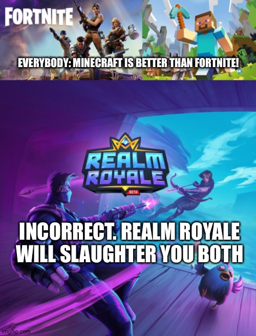 The forgotten battle Royale *cries* | EVERYBODY: MINECRAFT IS BETTER THAN FORTNITE! INCORRECT. REALM ROYALE WILL SLAUGHTER YOU BOTH | image tagged in minecraft,fortnite | made w/ Imgflip meme maker