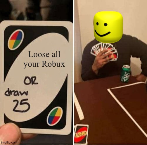 UNO Draw 25 Cards | Loose all your Robux | image tagged in memes,uno draw 25 cards | made w/ Imgflip meme maker