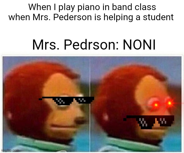 Me in band class | When I play piano in band class when Mrs. Pederson is helping a student; Mrs. Pedrson: NONI | image tagged in memes,monkey puppet | made w/ Imgflip meme maker