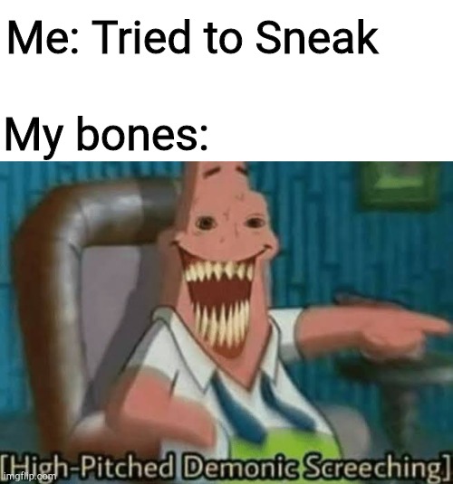 High-Pitched Demonic Screeching | Me: Tried to Sneak; My bones: | image tagged in high-pitched demonic screeching | made w/ Imgflip meme maker