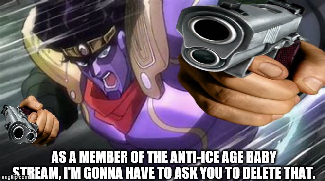 AS A MEMBER OF THE ANTI-ICE AGE BABY STREAM, I'M GONNA HAVE TO ASK YOU TO DELETE THAT. | made w/ Imgflip meme maker