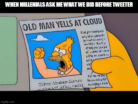 WHEN MILLENIALS ASK ME WHAT WE DID BEFORE TWEETER | image tagged in old man yells at cloud | made w/ Imgflip meme maker