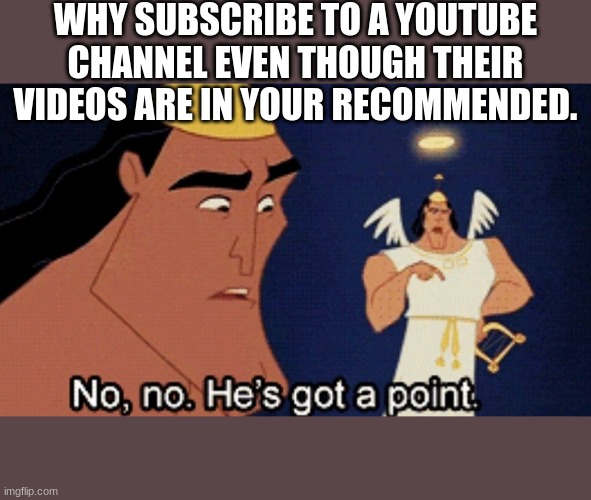 NO NO | WHY SUBSCRIBE TO A YOUTUBE CHANNEL EVEN THOUGH THEIR VIDEOS ARE IN YOUR RECOMMENDED. | image tagged in no no | made w/ Imgflip meme maker