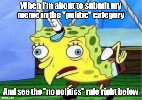 Mocking Spongebob | When i'm about to submit my meme in the ''politic'' category; And see the ''no politics'' rule right below | image tagged in memes,mocking spongebob | made w/ Imgflip meme maker