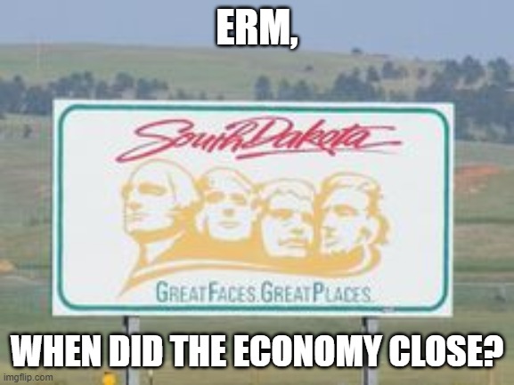 south dakota | ERM, WHEN DID THE ECONOMY CLOSE? | image tagged in south dakota | made w/ Imgflip meme maker