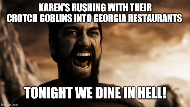 Leonidas we dine in Hell | KAREN'S RUSHING WITH THEIR CROTCH GOBLINS INTO GEORGIA RESTAURANTS; TONIGHT WE DINE IN HELL! | image tagged in leonidas we dine in hell | made w/ Imgflip meme maker