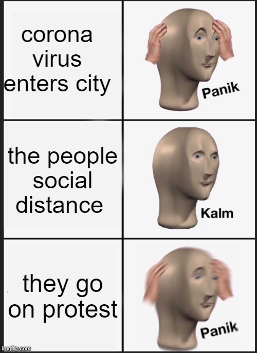 Panik Kalm Panik | corona virus enters city; the people social distance; they go on protest | image tagged in memes,panik kalm panik | made w/ Imgflip meme maker