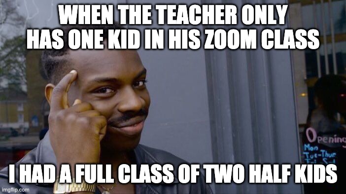 Roll Safe Think About It Meme | WHEN THE TEACHER ONLY HAS ONE KID IN HIS ZOOM CLASS; I HAD A FULL CLASS OF TWO HALF KIDS | image tagged in memes,roll safe think about it,zoom | made w/ Imgflip meme maker