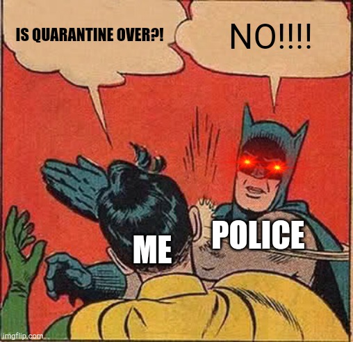 Batman Slapping Robin | IS QUARANTINE OVER?! NO!!!! POLICE; ME | image tagged in memes,batman slapping robin | made w/ Imgflip meme maker