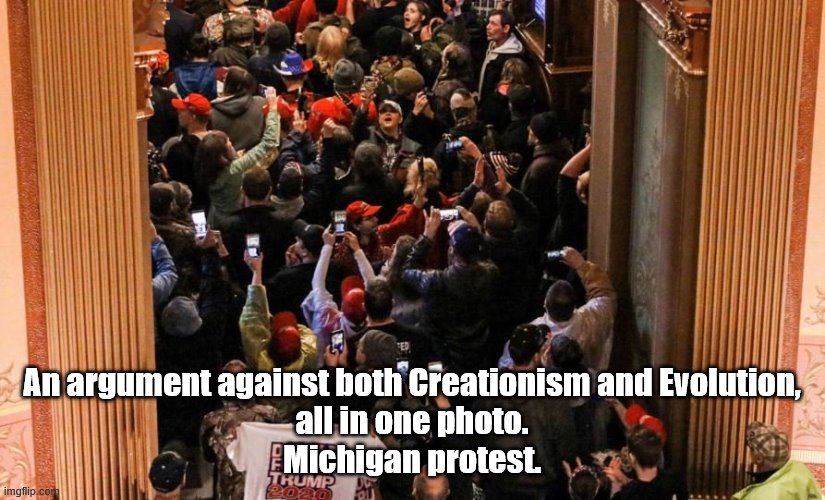 An argument against both Creationism and Evolution,
all in one photo.
Michigan protest. | image tagged in michigan,protest,capitol,creation,evolution | made w/ Imgflip meme maker
