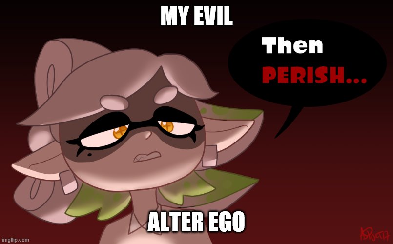 I have evil | MY EVIL; ALTER EGO | image tagged in then perish | made w/ Imgflip meme maker
