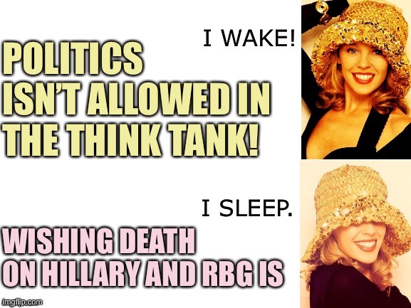 Cringing at this dumpster fire of a comment thread | POLITICS ISN’T ALLOWED IN THE THINK TANK! WISHING DEATH ON HILLARY AND RBG IS | image tagged in kylie i wake/i sleep,comments,meme comments,death,conservative hypocrisy,imgflip mods | made w/ Imgflip meme maker