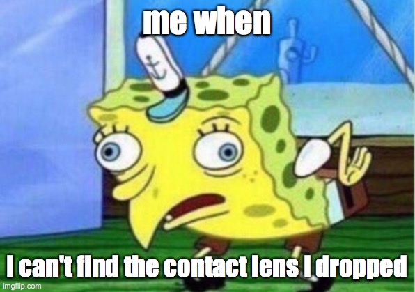 Mocking Spongebob Meme | me when; I can't find the contact lens I dropped | image tagged in memes,mocking spongebob | made w/ Imgflip meme maker
