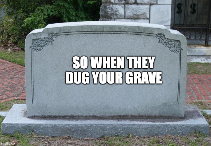 SO WHEN THEY DUG YOUR GRAVE | image tagged in gravestone | made w/ Imgflip meme maker