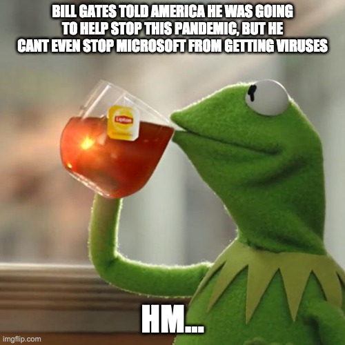 But That's None Of My Business Meme | BILL GATES TOLD AMERICA HE WAS GOING TO HELP STOP THIS PANDEMIC, BUT HE CANT EVEN STOP MICROSOFT FROM GETTING VIRUSES; HM... | image tagged in memes,but that's none of my business,kermit the frog | made w/ Imgflip meme maker