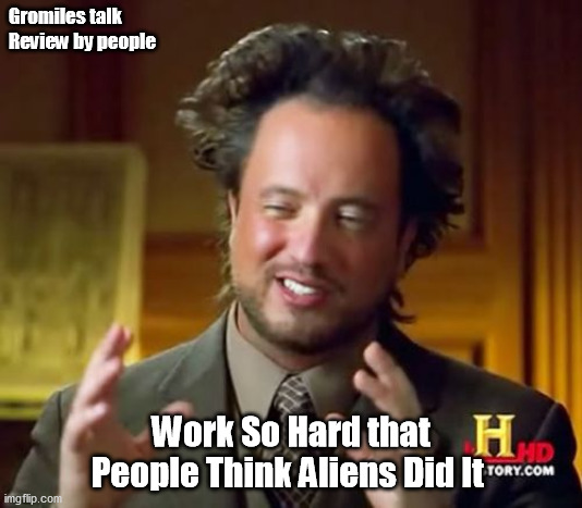 Gromiles talk team Reviews | Gromiles talk Review by people; Work So Hard that People Think Aliens Did It | image tagged in memes,ancient aliens | made w/ Imgflip meme maker