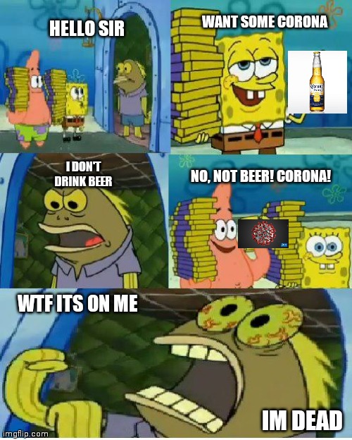 Chocolate Spongebob Meme | WANT SOME CORONA; HELLO SIR; I DON'T DRINK BEER; NO, NOT BEER! CORONA! WTF ITS ON ME; IM DEAD | image tagged in memes,chocolate spongebob | made w/ Imgflip meme maker