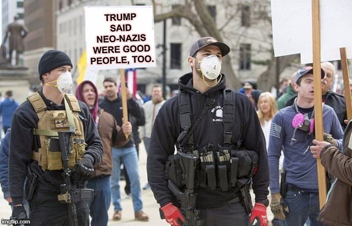 When Trump says certain people are good people, they're not. He has lousy taste in threatening mobs. | TRUMP SAID NEO-NAZIS WERE GOOD PEOPLE, TOO. | image tagged in coronavirus,covid-19,trump,mob,angry,threats | made w/ Imgflip meme maker