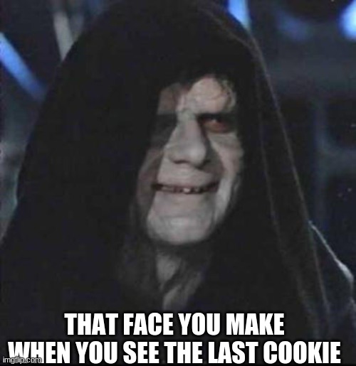 Sidious Error | THAT FACE YOU MAKE WHEN YOU SEE THE LAST COOKIE | image tagged in memes,sidious error | made w/ Imgflip meme maker
