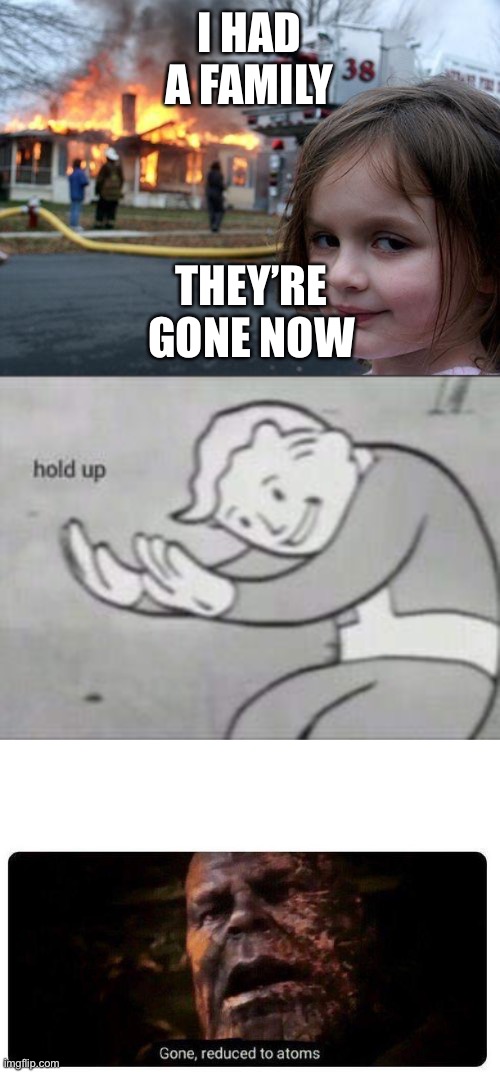 I’m bored | I HAD A FAMILY; THEY’RE GONE NOW | image tagged in memes,disaster girl,fallout hold up,gone reduced to atoms | made w/ Imgflip meme maker