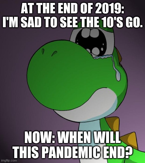 Sad Yoshi | AT THE END OF 2019: I'M SAD TO SEE THE 10'S GO. NOW: WHEN WILL THIS PANDEMIC END? | image tagged in sad yoshi | made w/ Imgflip meme maker