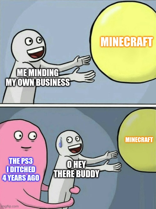 minecraft vs memories | MINECRAFT; ME MINDING MY OWN BUSINESS; MINECRAFT; THE PS3 I DITCHED 4 YEARS AGO; O HEY THERE BUDDY | image tagged in memes,running away balloon | made w/ Imgflip meme maker