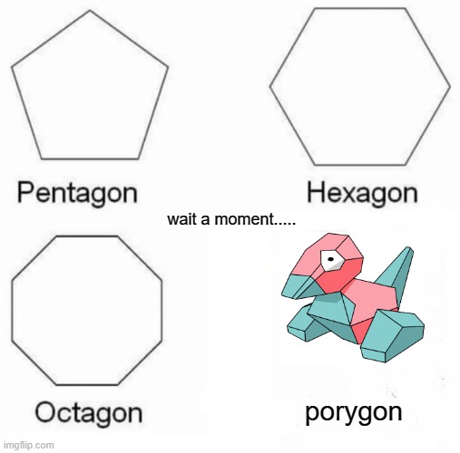 Pentagon Hexagon Octagon Porygon | wait a moment..... porygon | image tagged in memes,pentagon hexagon octagon | made w/ Imgflip meme maker