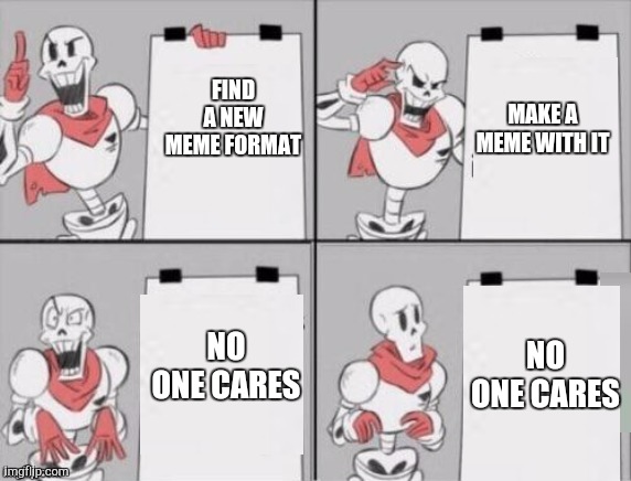 Nobody caaareees | MAKE A MEME WITH IT; FIND A NEW MEME FORMAT; NO ONE CARES; NO ONE CARES | image tagged in papyrus plan | made w/ Imgflip meme maker